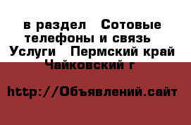  в раздел : Сотовые телефоны и связь » Услуги . Пермский край,Чайковский г.